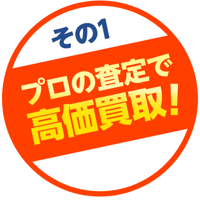 その1 プロの査定で高価買取！