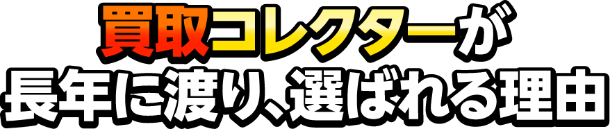 買取コレクターが長年に渡り、選ばれる理由