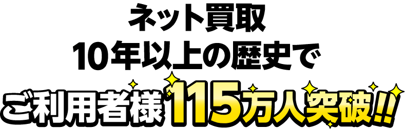 ネット買取10年以上の歴史でご利用者様115万人突破!!