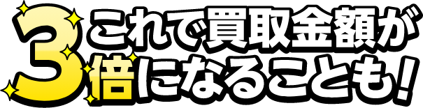 これで買取金額が3倍になることも！