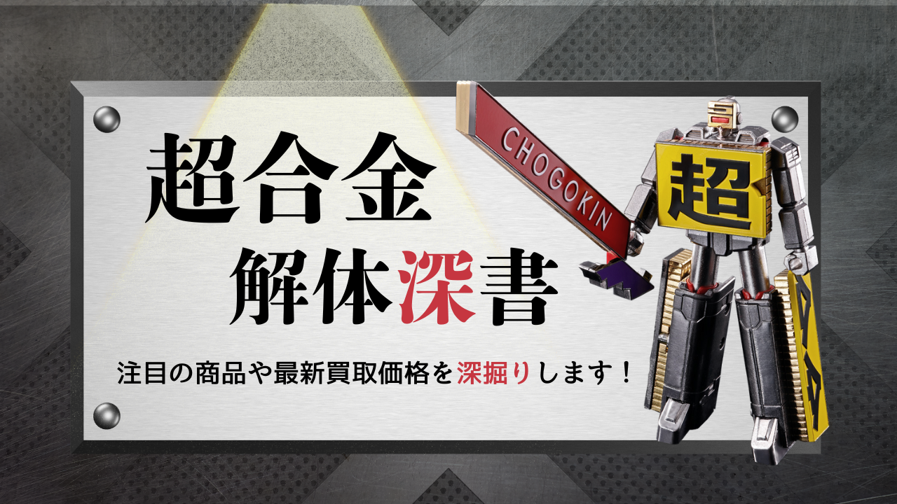 超合金 解体深書 注目商品や最新買取価格を深堀りします！