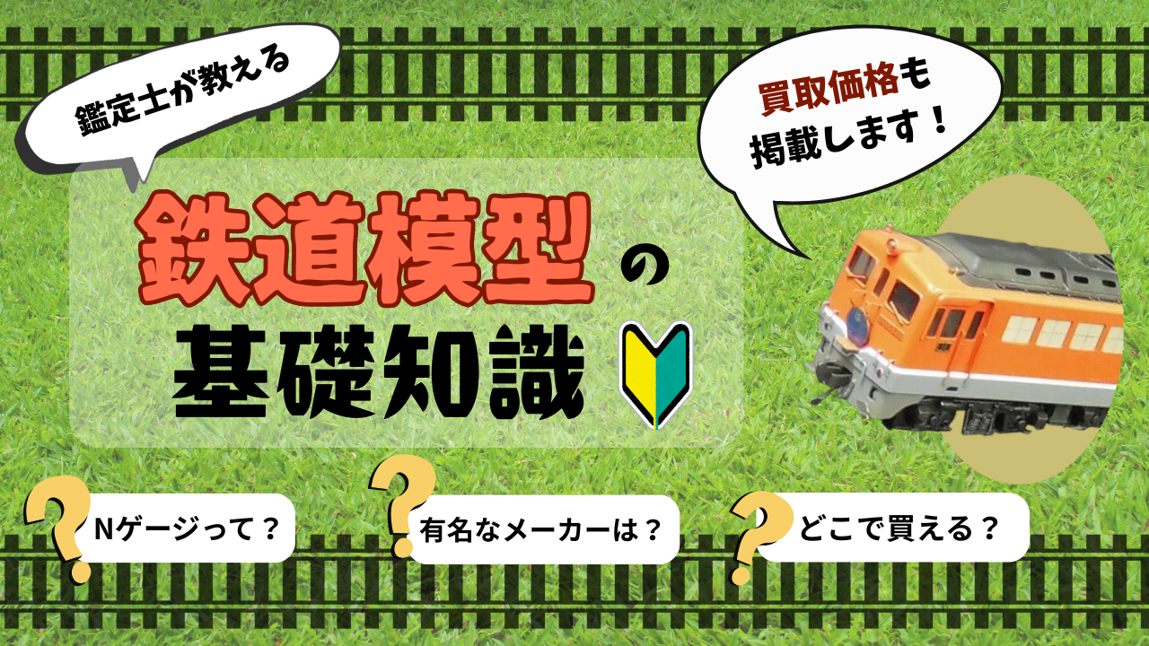 鑑定士が教える鉄道模型の基礎知識-買取価格も掲載！-