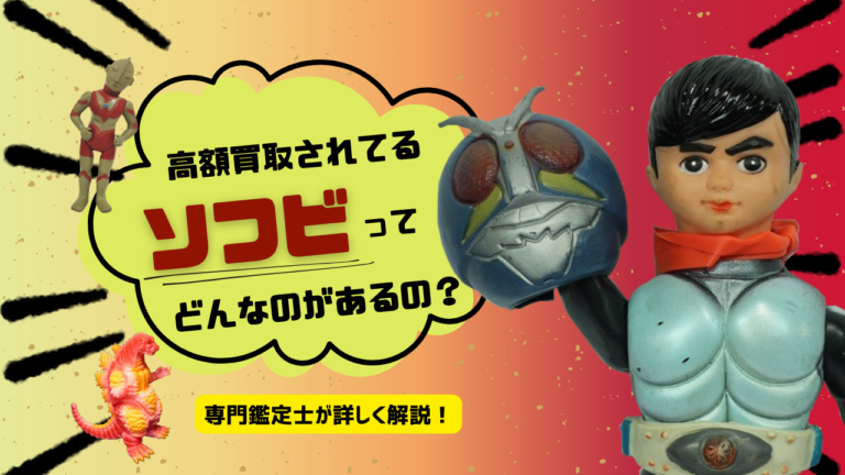 高額買取されてるソフビってどんなのがあるの？専門鑑定士が詳しく解説！
