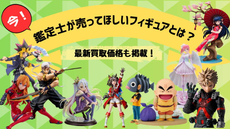 今！鑑定士が売ってほしいフィギュアとは？最新買取価格も掲載！