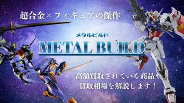 超合金×フィギュアの傑作 メタルビルド 高額買取されている商品や買取相場を解説します！