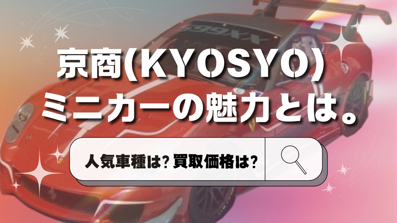 京商(KYOSYO)ミニカーの魅力とは ー人気車種は？買取価格は？ー