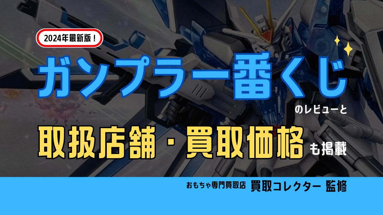 2024年最新版！ガンプラ一番くじのレビューと取扱店舗・買取価格も掲載