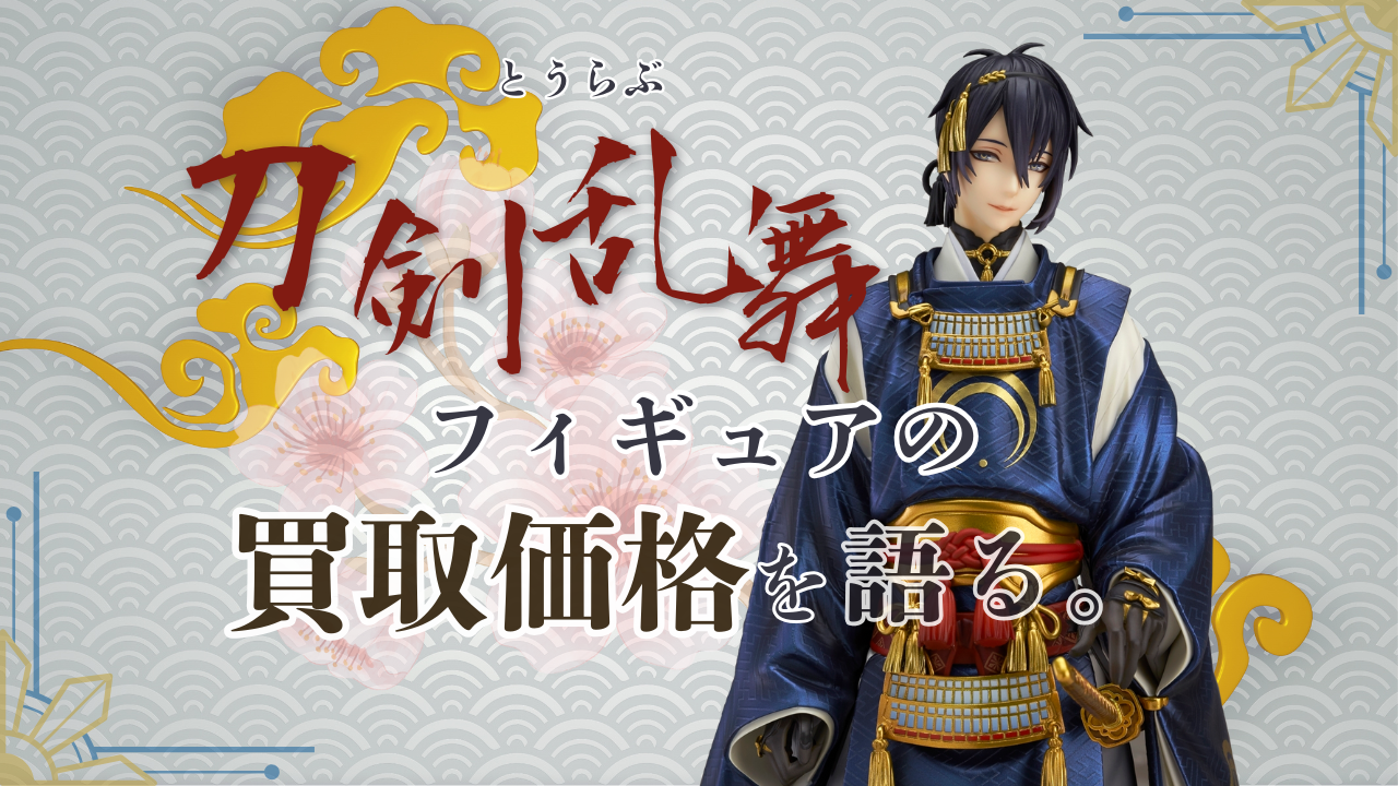 刀剣乱舞(とうらぶ) フィギュアの買取価格を語る。