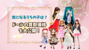【ドール 買取価格】気になるうちの子は？ドールの買取価格を大公開！